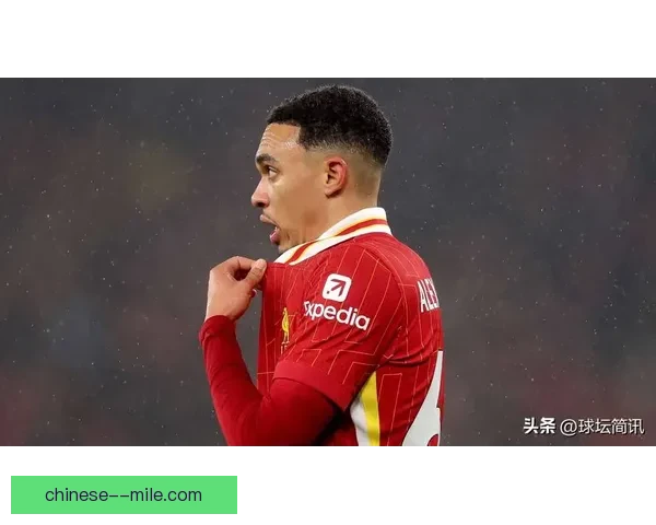特伦特内收掌控中场屡献长传助力利物浦进攻体系升级 特伦特内收掌控中场屡献长传助力利物浦进攻体系升级